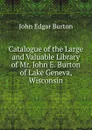 Catalogue of the Large and Valuable Library of Mr. John E. Burton of Lake Geneva, Wisconsin - John Edgar Burton