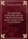 The Speeches of Mr. Ross and Mr. Morris, Delivered in the Senate of the United States - Gouverneur Morris