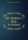 Mr. Balfour.s Rule in Ireland - Michael John Fitzgerald McCarthy