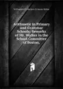 Arithmetic in Primary and Grammar Schools: Remarks of Mr. Walker in the School Committee of Boston, - YA Pamphlet Collection (Li Amasa Walker