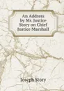An Address by Mr. Justice Story on Chief Justice Marshall - Joseph Story