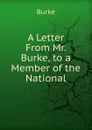 A Letter From Mr. Burke, to a Member of the National - Burke