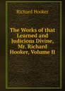 The Works of that Learned and Judicious Divine, Mr. Richard Hooker, Volume II - Richard Hooker
