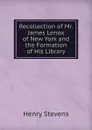 Recollection of Mr. James Lenox of New York and the Formation of His Library - Henry Stevens