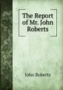 The Report of Mr. John Roberts - Robert John