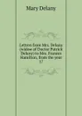 Letters from Mrs. Delany (widow of Doctor Patrick Delany) to Mrs. Frances Hamilton, from the year 17 - Mary Delany