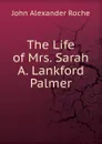 The Life of Mrs. Sarah A. Lankford Palmer - John Alexander Roche