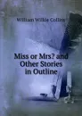 Miss or Mrs. and Other Stories in Outline - William Wilkie Collins