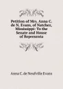 Petition of Mrs. Anna C. de N. Evans, of Natchez, Mississippi: To the Senate and House of Representa - Anna C. de Neufville Evans