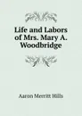 Life and Labors of Mrs. Mary A. Woodbridge - Aaron Merritt Hills