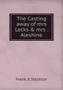 The Casting away of mrs Lecks . mrs . Aleshine - Frank Richard Stockton