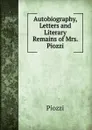 Autobiography, Letters and Literary Remains of Mrs. Piozzi - Piozzi