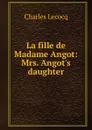 La fille de Madame Angot: Mrs. Angot.s daughter - Charles Lecocq
