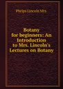 Botany for beginners: An Introduction to Mrs. Lincoln.s Lectures on Botany - Phelps Lincoln Mrs.