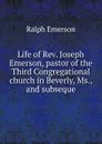 Life of Rev. Joseph Emerson, pastor of the Third Congregational church in Beverly, Ms., and subseque - Ralph Emerson