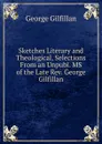Sketches Literary and Theological, Selections From an Unpubl. MS of the Late Rev. George Gilfillan - Gilfillan George