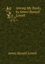 Among My Books by James Russell Lowell - James Russell Lowell