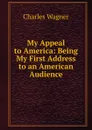 My Appeal to America: Being My First Address to an American Audience - Charles Wagner