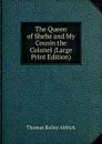 The Queen of Sheba and My Cousin the Colonel (Large Print Edition) - Aldrich Thomas Bailey