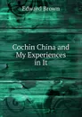 Cochin China and My Experiences in It - Brown Edward