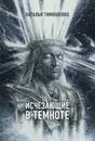Исчезающие в темноте - Тимошенко Наталья Васильевна