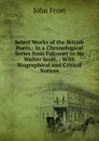 Select Works of the British Poets,: In a Chronological Series from Falconer to Sir Walter Scott, : With Biographical and Critical Notices - John Frost