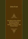 The Book of the Indians of North America: Illustrating Their Manners, Customs, and Present State - John Frost