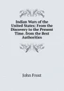 Indian Wars of the United States: From the Discovery to the Present Time. from the Best Authorities - John Frost