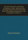 Sir John Froissart.s Chronicles of England, France, Spain and the Ajoining Countries: From the Latter Part of the Reign of Edward II to the Coronation of Henry Iv. - Froissart Jean