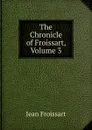 The Chronicle of Froissart, Volume 3 - Froissart Jean