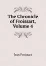 The Chronicle of Froissart, Volume 4 - Froissart Jean