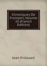 Chroniques De Froissart, Volume 10 (French Edition) - Froissart Jean