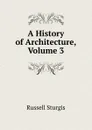 A History of Architecture, Volume 3 - Russell Sturgis