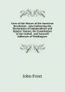 Lives of the Heroes of the American Revolution . Also Embracing the Declaration of Independence and Signers. Names; the Constitution of the United . and Farewell Addresses of Washington . - John Frost