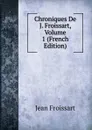 Chroniques De J. Froissart, Volume 1 (French Edition) - Froissart Jean