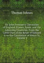 Sir John Froissart.s Chronicles of England, France, Spain, and the Adjoining Countries: From the Latter Part of the Reign of Edward Ii. to the Coronation of Henry Iv, Volume 2 - Thomas Johnes