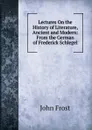 Lectures On the History of Literature, Ancient and Modern: From the German of Frederick Schlegel - John Frost