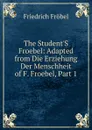 The Student.S Froebel: Adapted from Die Erziehung Der Menschheit of F. Froebel, Part 1 - Friedrich Fröbel