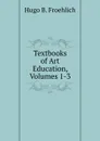 Textbooks of Art Education, Volumes 1-3 - Hugo B. Froehlich