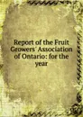 Report of the Fruit Growers. Association of Ontario: for the year - 