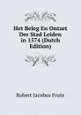 Het Beleg En Ontzet Der Stad Leiden in 1574 (Dutch Edition) - Robert Jacobus Fruin