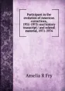 Participant in the evolution of American corrections, 1931-1973: oral history transcript / and related material, 1971-1976 - Amelia R Fry