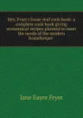 Mrs. Fryer.s loose-leaf cook book: a complete cook book giving economical recipes planned to meet the needs of the modern housekeeper . - Jane Eayre Fryer