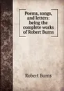 Poems, songs, and letters: being the complete works of Robert Burns - Robert Burns