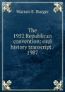 The 1952 Republican convention: oral history transcript / 1987 - Warren E. Burger
