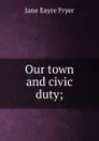 Our town and civic duty; - Jane Eayre Fryer