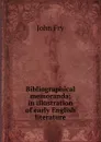 Bibliographical memoranda; in illustration of early English literature - John Fry