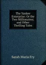 The Yankee Enterprise: Or the Two Millionaires; and Other Thrilling Tales - Sarah Maria Fry