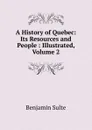 A History of Quebec: Its Resources and People : Illustrated, Volume 2 - Benjamin Sulte