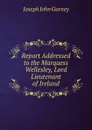 Report Addressed to the Marquess Wellesley, Lord Lieutenant of Ireland - Gurney Joseph John